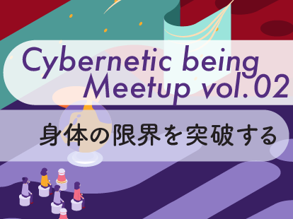 Cybernetic being Meetup vol.02 身体の限界を突破する