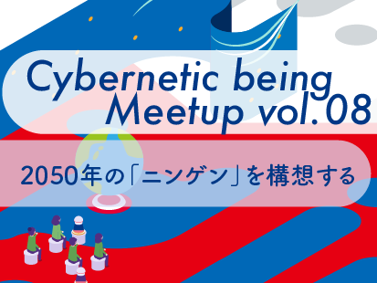 【大阪・関西万博/オンライン開催】Cybernetic being Meetup vol.08 2050年の「ニンゲン」を構想する