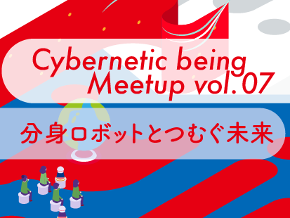 【大阪・関西万博/オンライン開催】Cybernetic being Meetup vol.07  分身ロボットとつむぐ未来