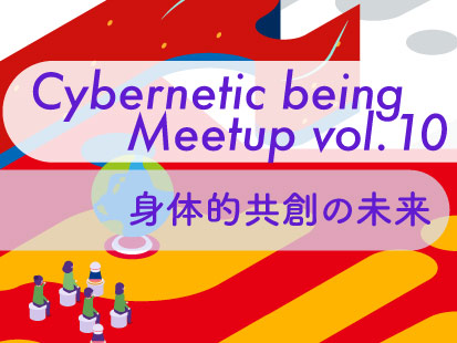 Cybernetic being Meetup vol.10 身体的共創の未来